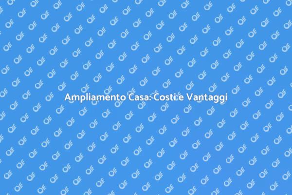 Ampliamento Casa: Costi e Idee Utili