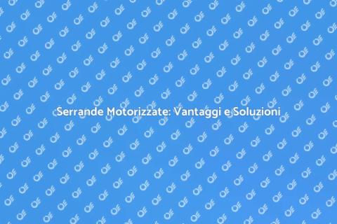 Motorizzazione Serrande: Comodità e Sicurezza