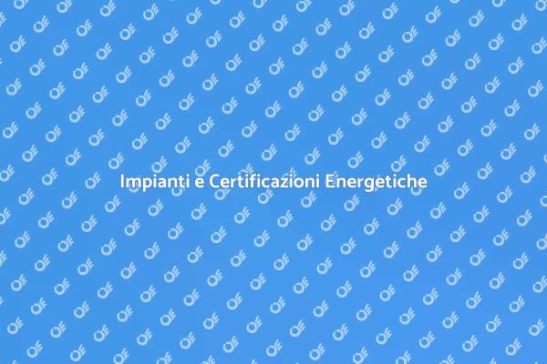Certificazioni Energetiche e Impianti