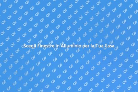 Finestre in Alluminio: Eleganza e Durata