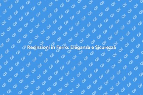 Recinzioni in Ferro: Sicurezza e Stile