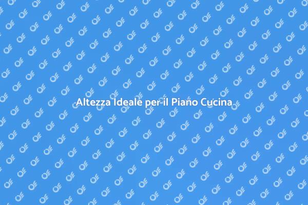 Come Scegliere l'Altezza del Piano Cucina