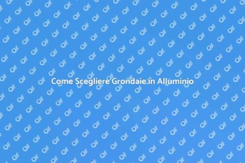 Grondaie in Alluminio: Guida alla Scelta