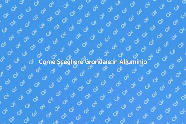 Guida alla Scelta di Grondaie in Alluminio