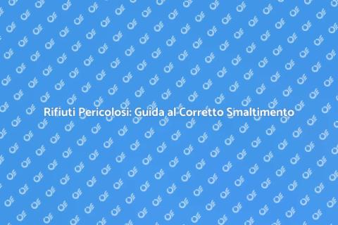Smaltimento Rifiuti Pericolosi: Guida
