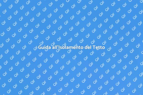 Isolamento del Tetto: Vantaggi e Metodi