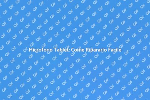 Riparazione Microfono Tablet: Ecco Come