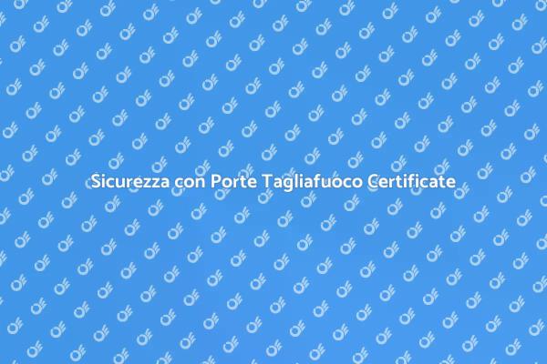 Sicurezza e Affidabilità delle Porte Tagliafuoco
