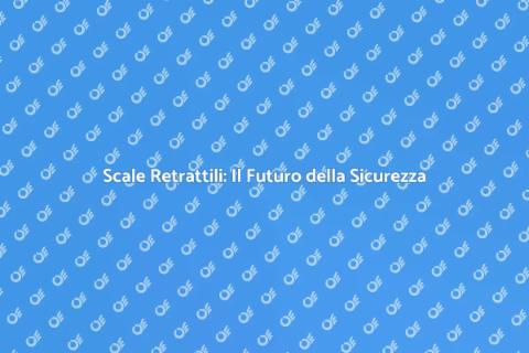 Scale Retrattili: Sicurezza e Efficienza