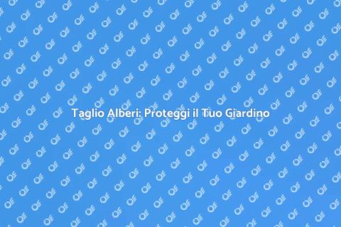 Taglio Alberi: Sicurezza e Verde