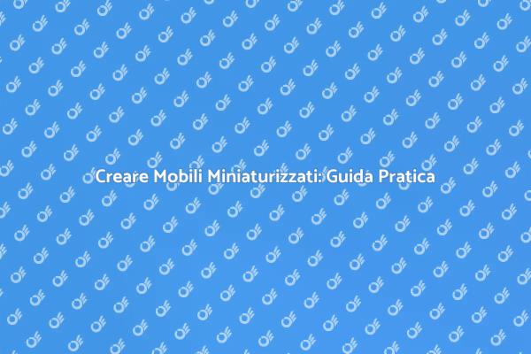 Esplora il Mondo dei Mobili Miniaturizzati