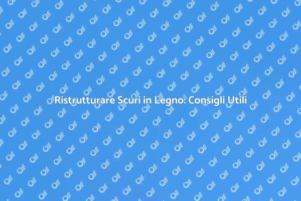 Ristrutturazione Scuri in Legno: Scopri Come
