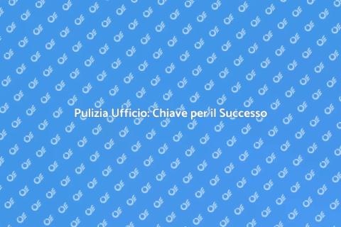 Pulizia Ufficio: Salute e Produttività