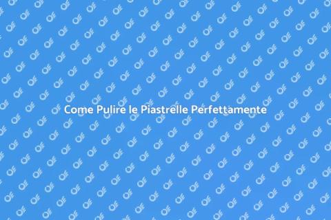 Pulire le Piastrelle: Guida Completa