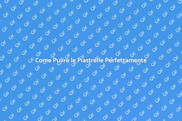 Tecniche Efficaci per Pulire le Piastrelle