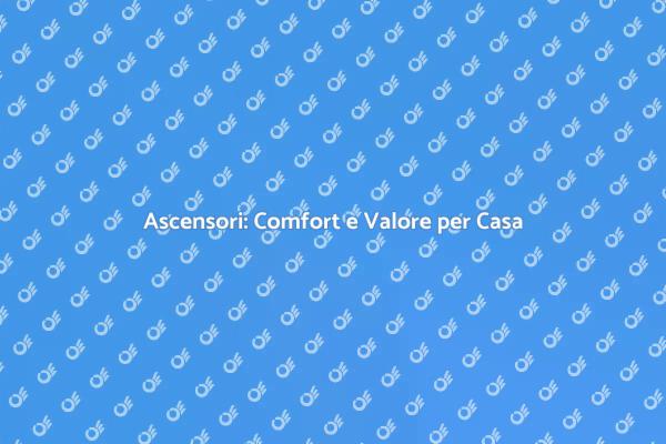 Ascensori: Soluzioni per il Comfort Domestico