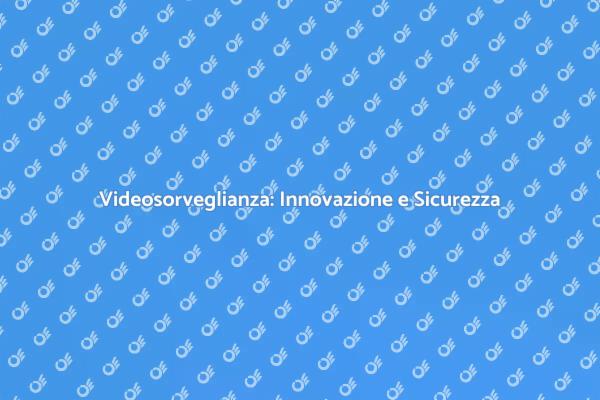 Videosorveglianza per la Tua Sicurezza