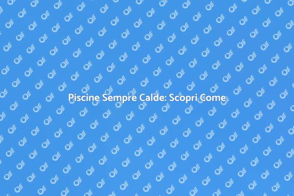 Piscine: Comfort e Divertimento Assicurati