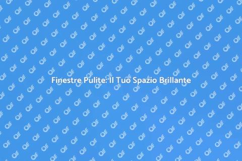 Pulizia Finestre: Bellezza e Luce