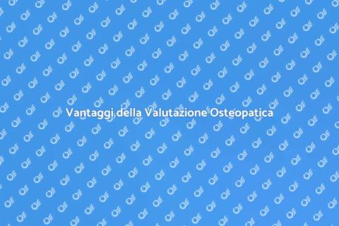 Valutazione Osteopatica: Scopri i Vantaggi