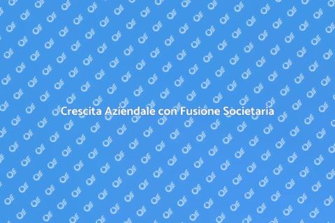 Fusione Societaria: Opportunità di Crescita