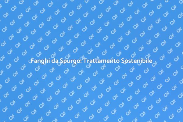 Fanghi da Spurgo: Una Soluzione Ecologica