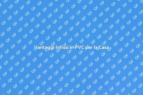 Infissi in PVC: Scelta Ideale Casa