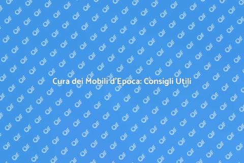 Manutenzione Mobili d'Epoca: Guida