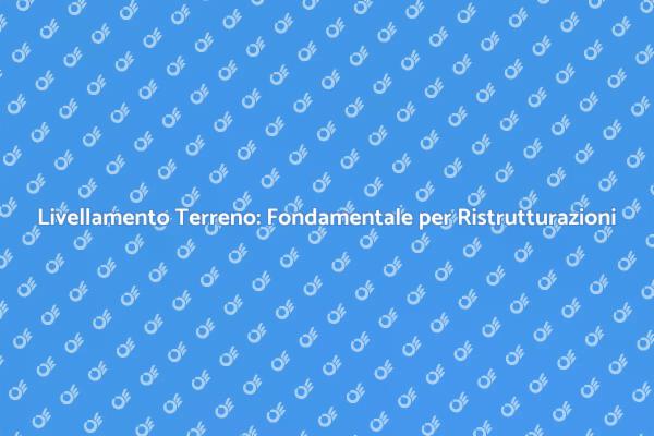Livellamento Terreno: Essenziale per Successo