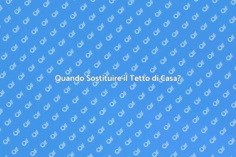 Sostituire il Tetto di Casa: Quando Farlo
