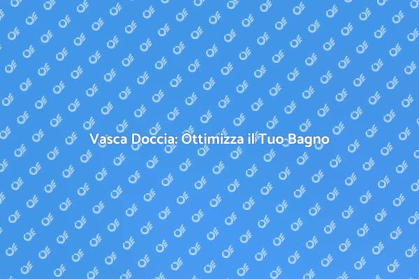 Vasca Doccia Combinata: Comfort e Stile