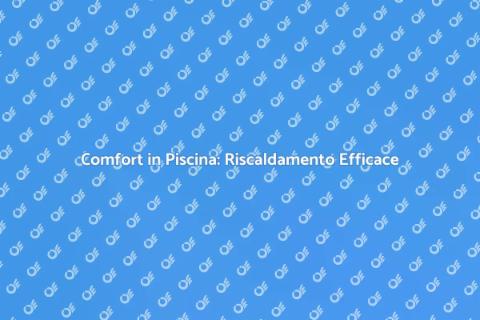 Riscaldamento Piscine: Comfort Estivo