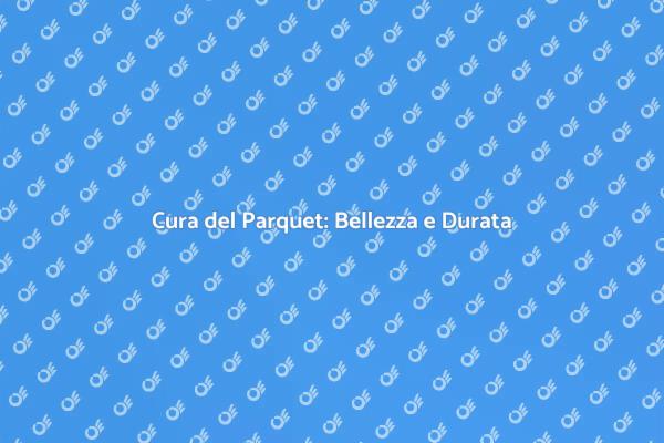 Manutenzione Parquet: Guida Pratica
