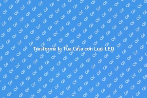 Luci a LED: Illumina la Tua Casa