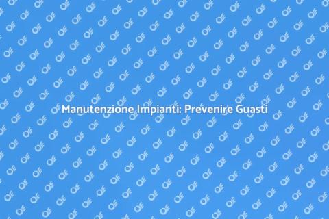 Manutenzione Impianto: Sicurezza e Comfort