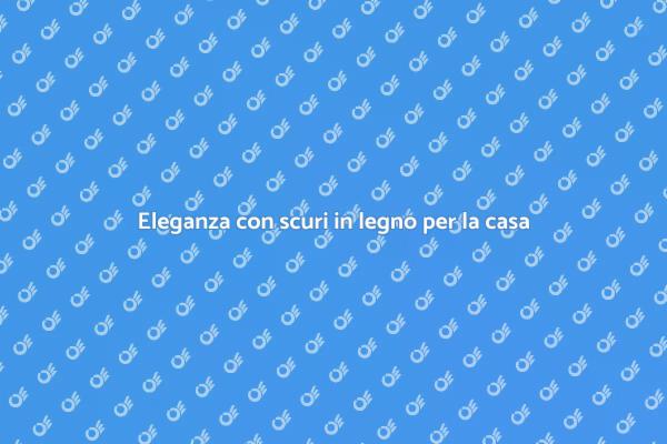 Scopri i vantaggi degli scuri in legno