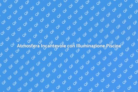 Illuminazione per Piscine: Magia Notturna