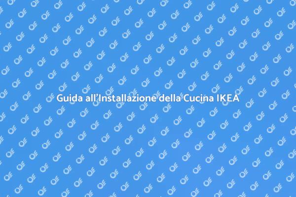 Installazione Cucina IKEA: Ecco Come Fare