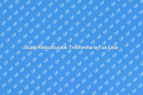 Ristrutturazione Scale: Stile e Comfort
