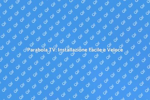 Installazione Parabola TV: Guida Essenziale