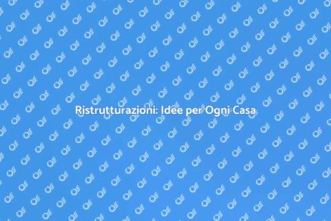 Ristrutturazioni: Trasforma la Tua Casa