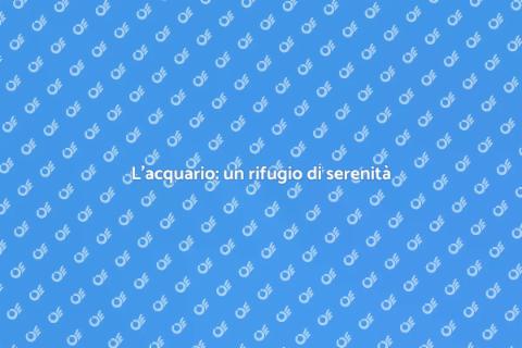 Acquario: gioia quotidiana e benessere