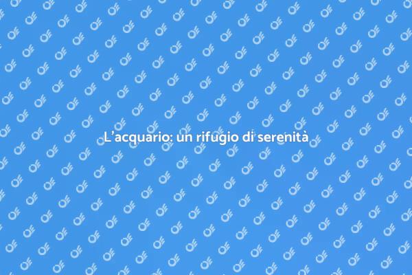 Acquario: un viaggio nella serenità