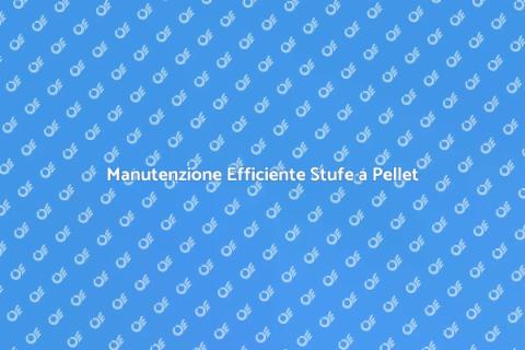 Manutenzione Stufe a Pellet Efficiente