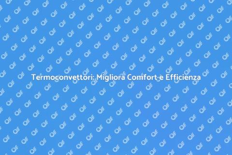 Sostituzione Termoconvettori: Comfort e Efficienza