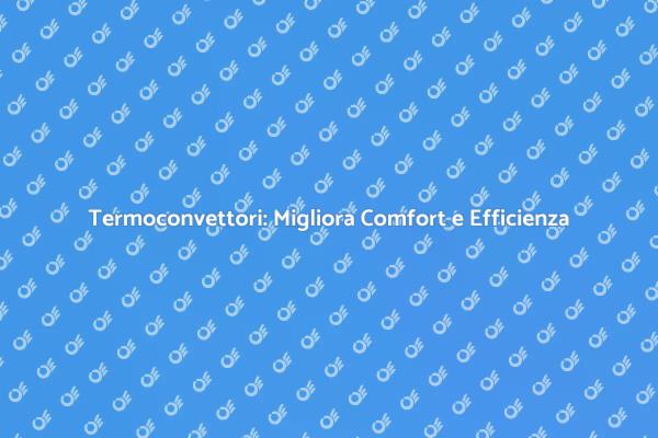 Termoconvettori: Scegli il Comfort Efficiente