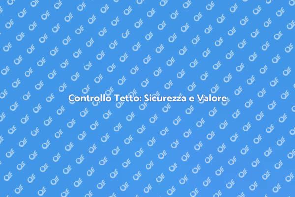 Ispezione Tetto: Cruciale per la Sicurezza