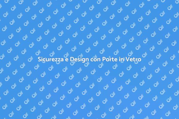 Porte in Vetro: Sicurezza e Bellezza