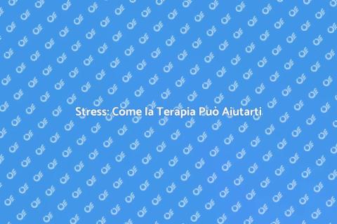 Gestione dello Stress: Terapie Efficaci