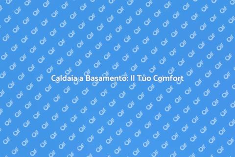 Caldaia a Basamento: Comfort Abitativo